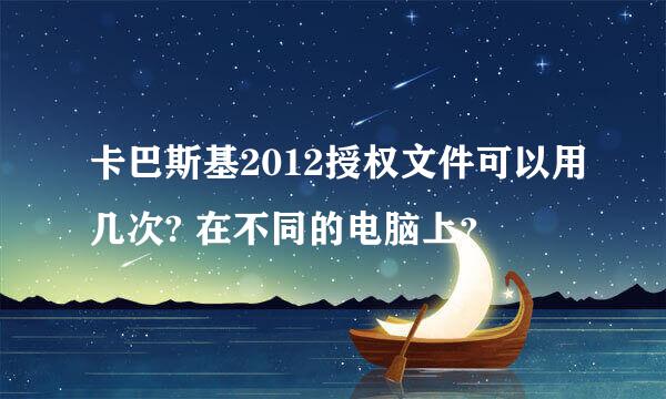 卡巴斯基2012授权文件可以用几次? 在不同的电脑上？