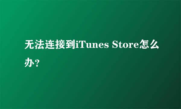 无法连接到iTunes Store怎么办？