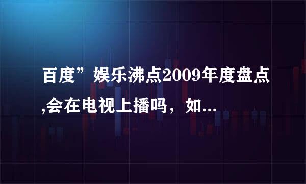 百度”娱乐沸点2009年度盘点,会在电视上播吗，如果有的话什么时候播啊