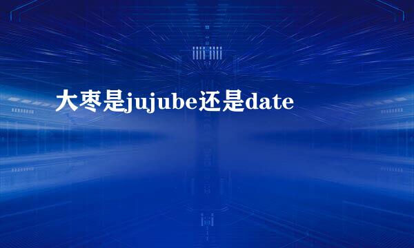 大枣是jujube还是date