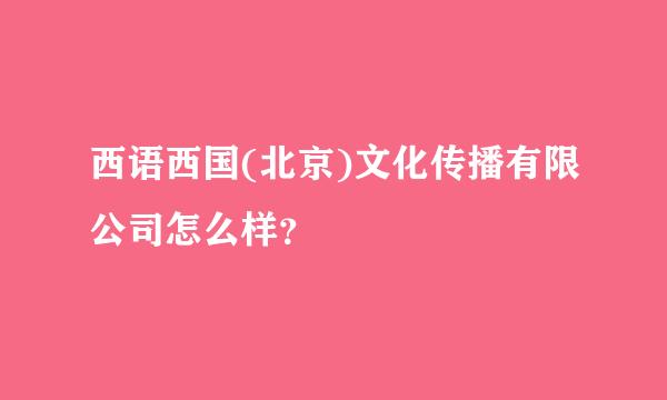 西语西国(北京)文化传播有限公司怎么样？