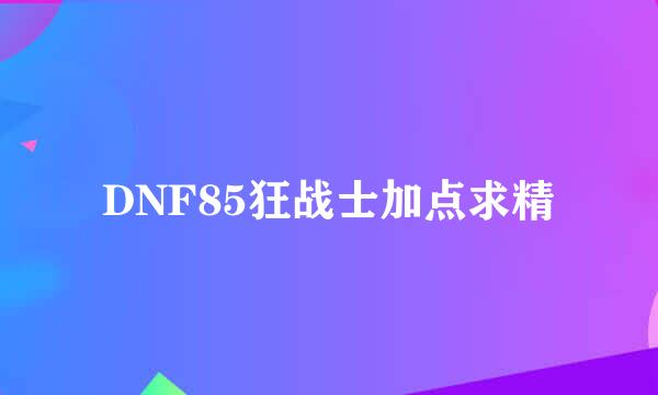 DNF85狂战士加点求精