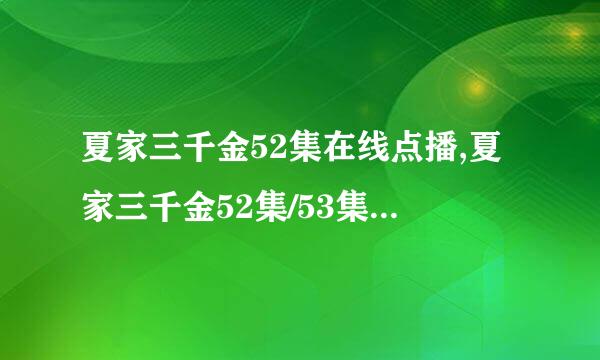 夏家三千金52集在线点播,夏家三千金52集/53集观看,夏家三千金53集观看地址