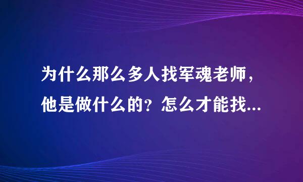 为什么那么多人找军魂老师，他是做什么的？怎么才能找到他呢？