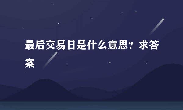 最后交易日是什么意思？求答案