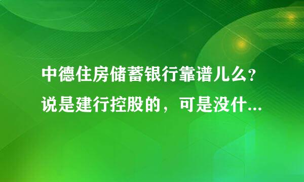 中德住房储蓄银行靠谱儿么？说是建行控股的，可是没什么知名度啊