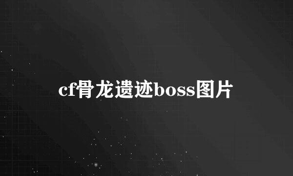 cf骨龙遗迹boss图片