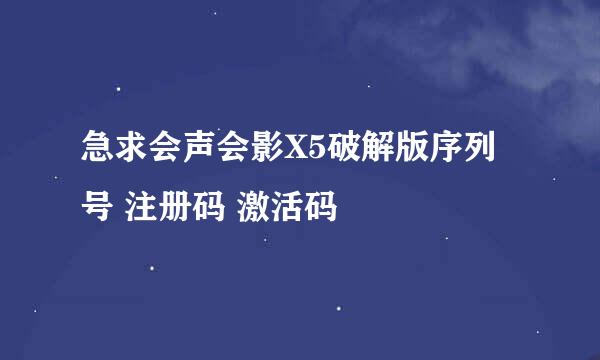 急求会声会影X5破解版序列号 注册码 激活码