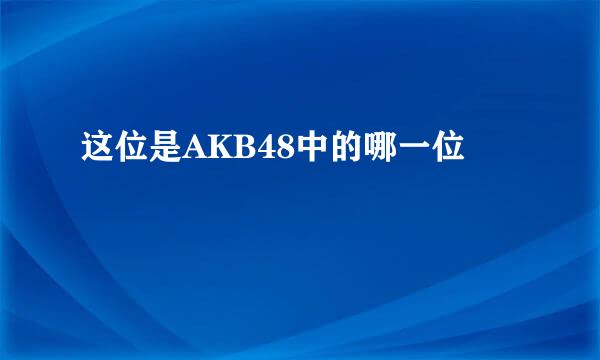 这位是AKB48中的哪一位