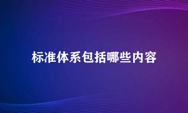 标准体系包括哪些内容