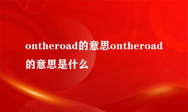 ontheroad的意思ontheroad的意思是什么