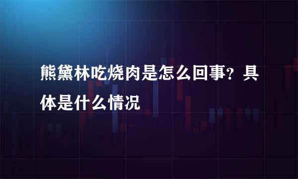 熊黛林吃烧肉是怎么回事？具体是什么情况