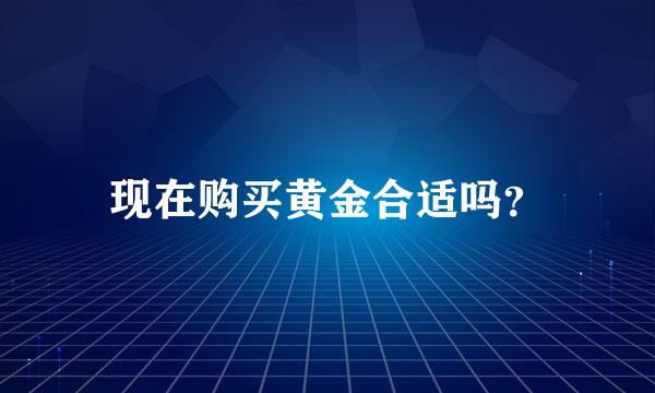 现在购买黄金合适吗？