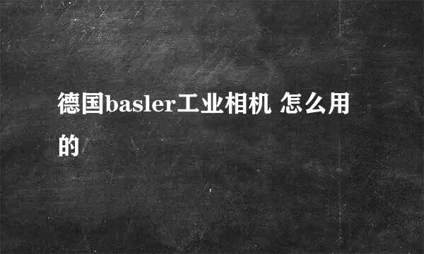 德国basler工业相机 怎么用的