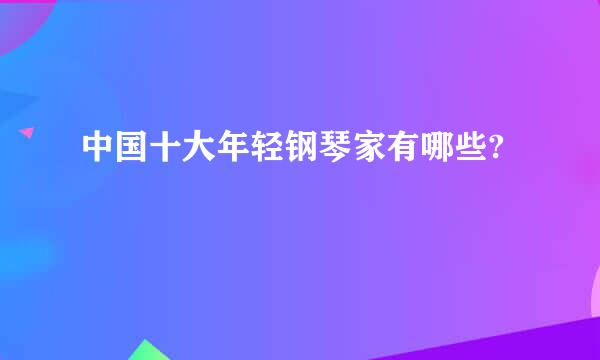 中国十大年轻钢琴家有哪些?