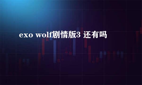 exo wolf剧情版3 还有吗