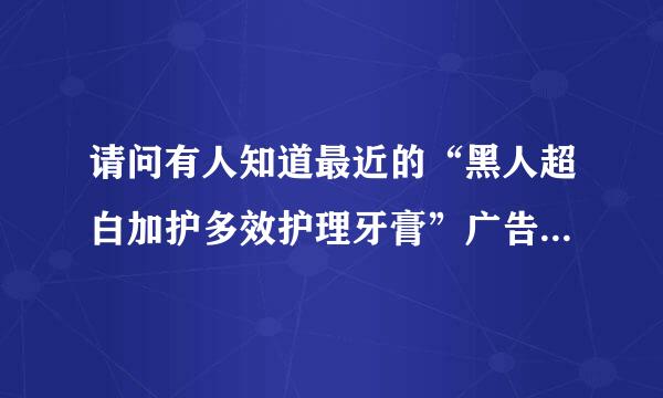 请问有人知道最近的“黑人超白加护多效护理牙膏”广告的女主角是谁么 我觉得好漂亮喔！想知道是哪个模特