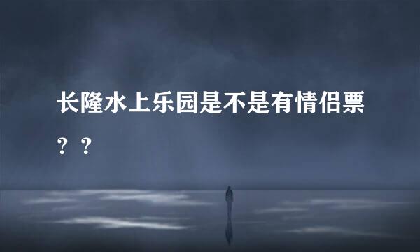 长隆水上乐园是不是有情侣票？？