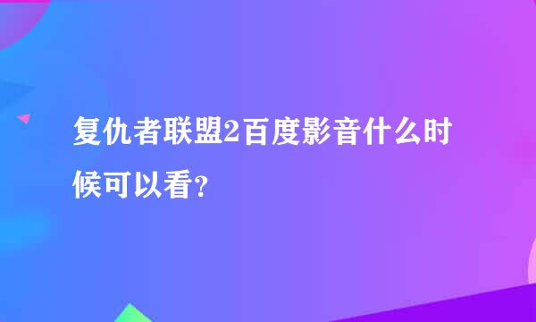 复仇者联盟2百度影音什么时候可以看？