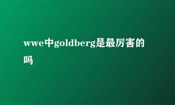 wwe中goldberg是最厉害的吗