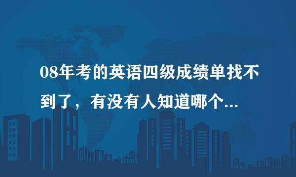 08年考的英语四级成绩单找不到了，有没有人知道哪个网站可以查到成绩单。