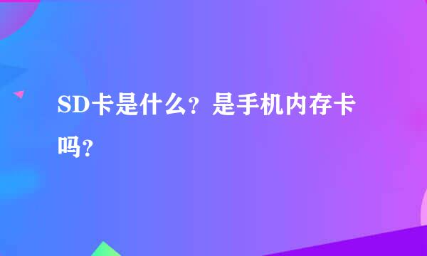 SD卡是什么？是手机内存卡吗？