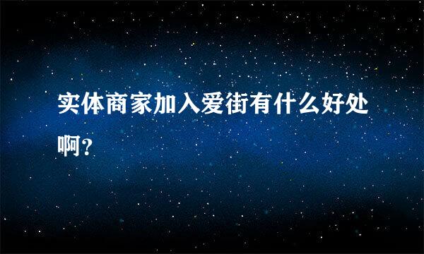 实体商家加入爱街有什么好处啊？