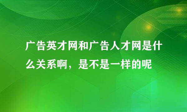 广告英才网和广告人才网是什么关系啊，是不是一样的呢