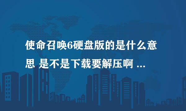 使命召唤6硬盘版的是什么意思 是不是下载要解压啊 有下载后直接安装的吗。 这个游戏有多大