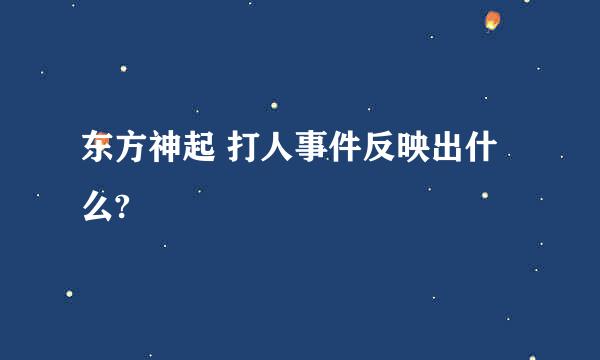 东方神起 打人事件反映出什么?