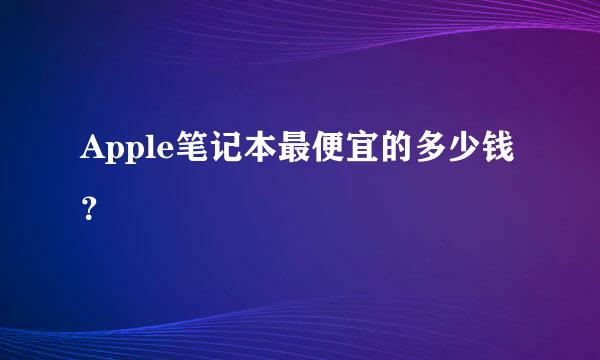 Apple笔记本最便宜的多少钱？