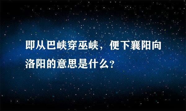 即从巴峡穿巫峡，便下襄阳向洛阳的意思是什么？