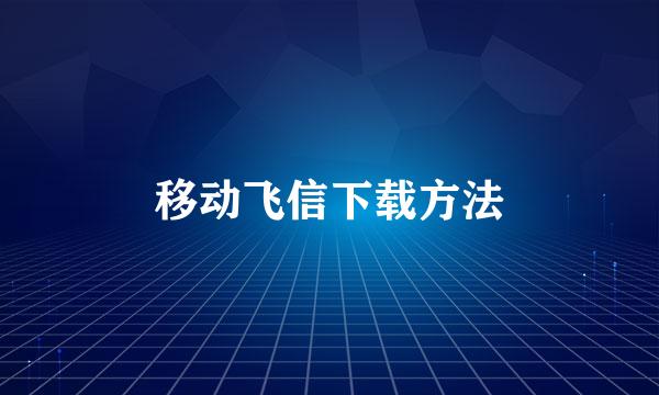 移动飞信下载方法