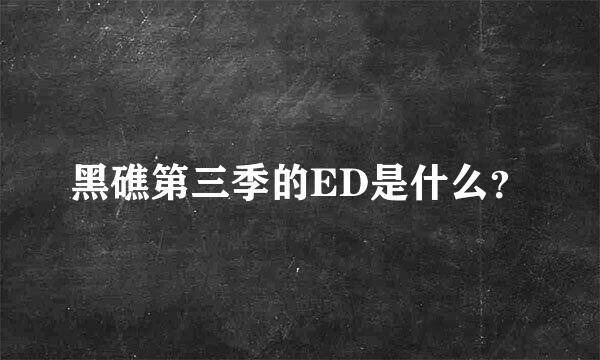 黑礁第三季的ED是什么？