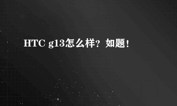 HTC g13怎么样？如题！