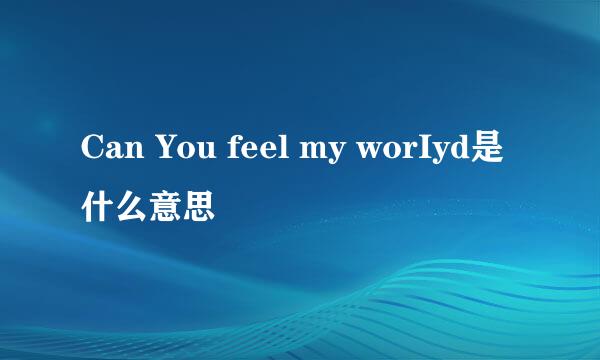 Can You feel my worIyd是什么意思