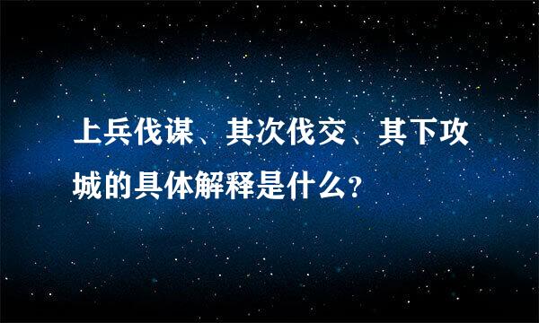 上兵伐谋、其次伐交、其下攻城的具体解释是什么？