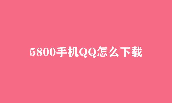 5800手机QQ怎么下载