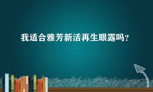 我适合雅芳新活再生眼露吗？