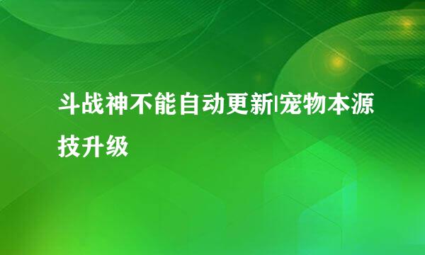 斗战神不能自动更新|宠物本源技升级