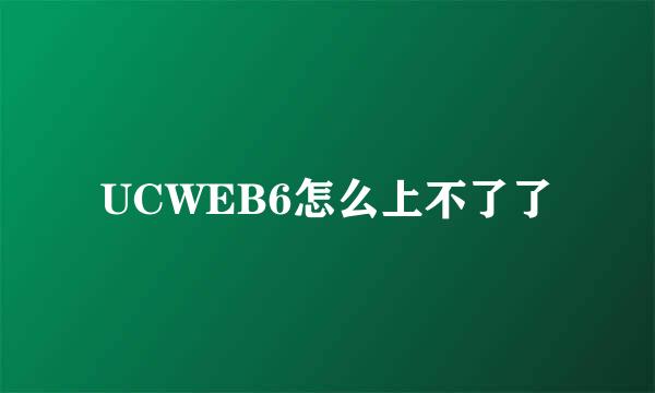 UCWEB6怎么上不了了