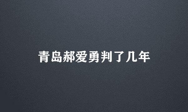 青岛郝爱勇判了几年