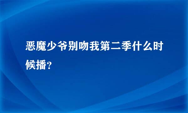 恶魔少爷别吻我第二季什么时候播？