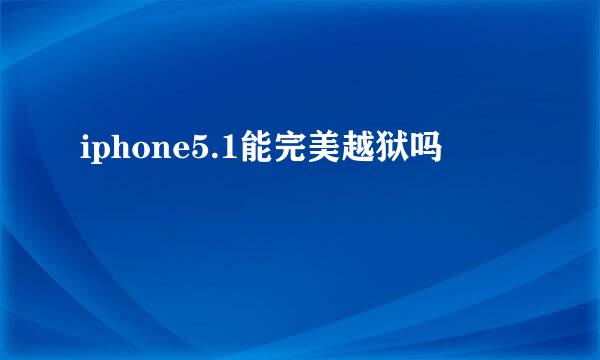 iphone5.1能完美越狱吗