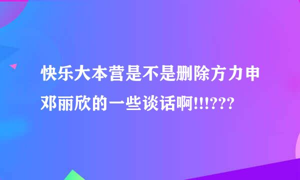 快乐大本营是不是删除方力申邓丽欣的一些谈话啊!!!???