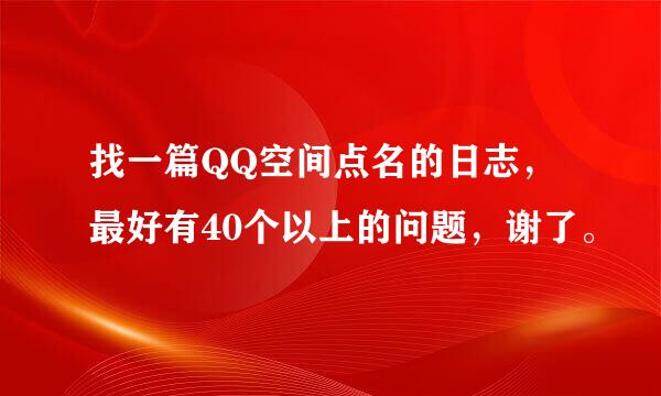 找一篇QQ空间点名的日志，最好有40个以上的问题，谢了。