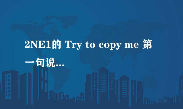 2NE1的 Try to copy me 第一句说的是中文么?