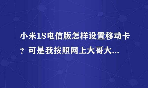 小米1S电信版怎样设置移动卡？可是我按照网上大哥大姐们说的方法还是不会弄啊？能不能给说个简单的？？？