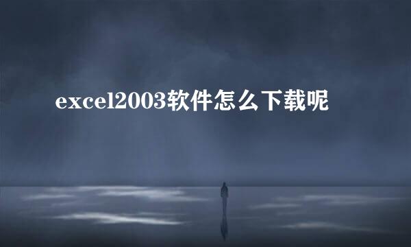 excel2003软件怎么下载呢