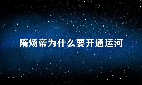 隋炀帝为什么要开通运河